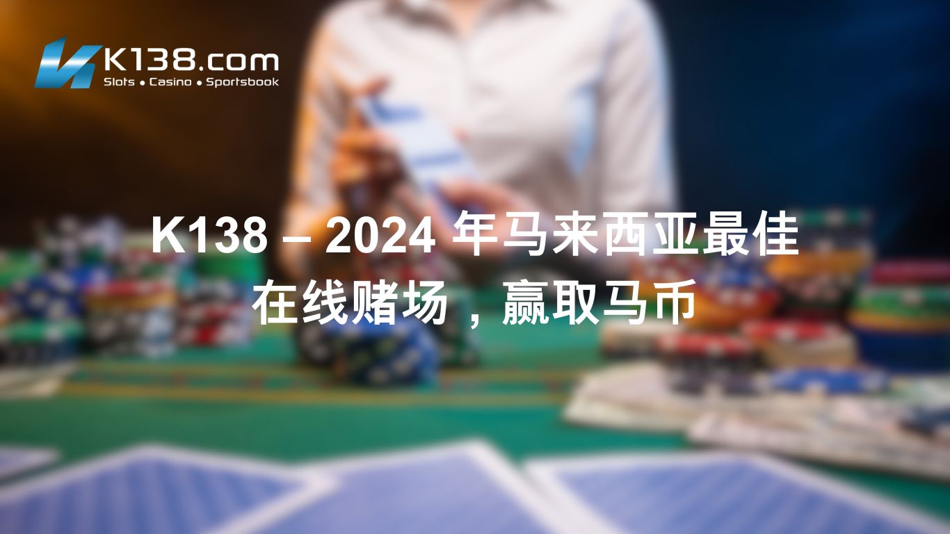 K138 – 2024 年马来西亚最佳在线赌场，赢取马币
