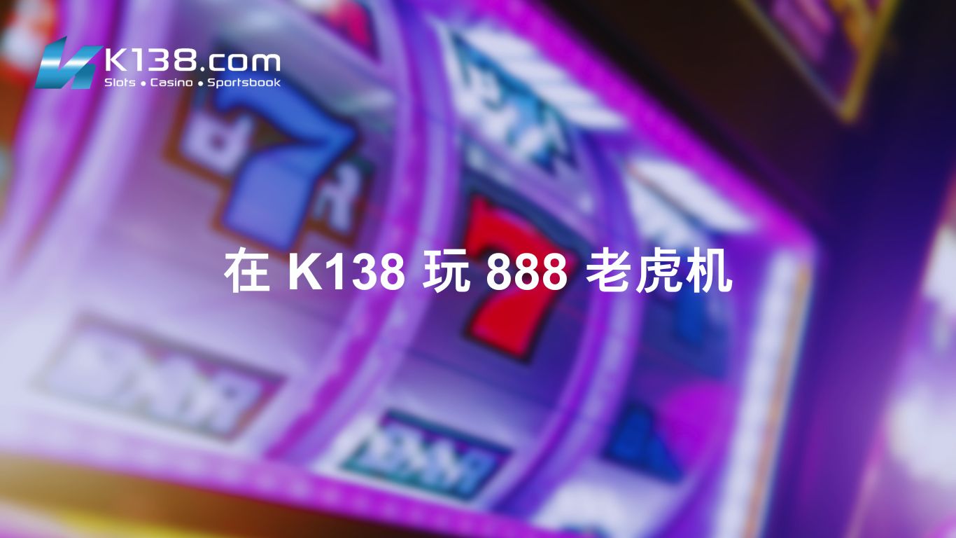 在 K138 玩 888 老虎机