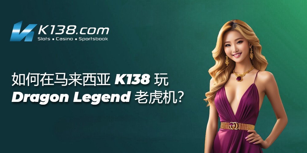 如何在马来西亚 K138 玩 Dragon Legend 老虎机？