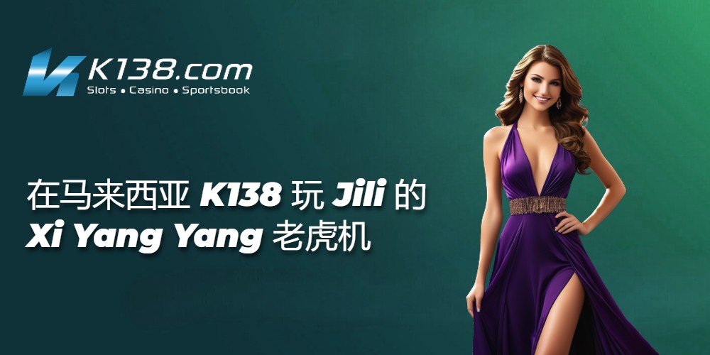 在马来西亚 K138 玩 Jili 的 Xi Yang Yang 老虎机 
