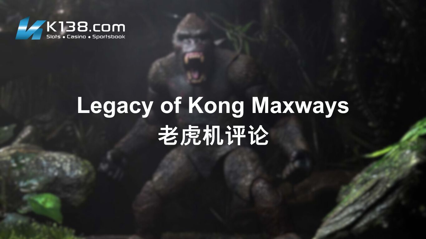 Legacy of Kong Maxways 老虎机评论